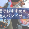楽器演奏したい人必見！大阪近辺にある社会人音楽・バンドサークル5選